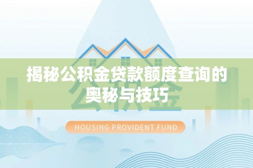 泉港揭秘公积金贷款额度查询的奥秘与技巧