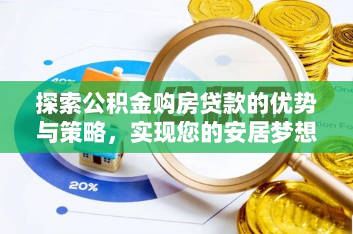 泉港探索公积金购房贷款的优势与策略，实现您的安居梦想