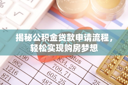 泉港揭秘公积金贷款申请流程，轻松实现购房梦想