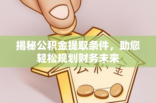 泉港揭秘公积金提取条件，助您轻松规划财务未来