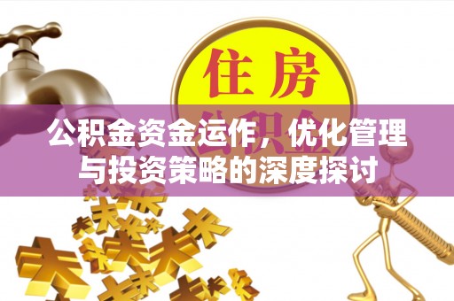 泉港公积金资金运作，优化管理与投资策略的深度探讨