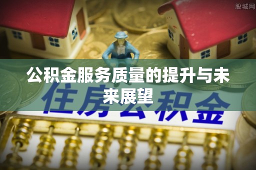 泉港公积金服务质量的提升与未来展望