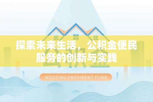 泉港探索未来生活，公积金便民服务的创新与实践