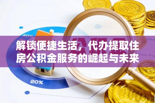 泉港解锁便捷生活，代办提取住房公积金服务的崛起与未来