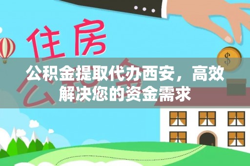 泉港公积金提取代办西安，高效解决您的资金需求