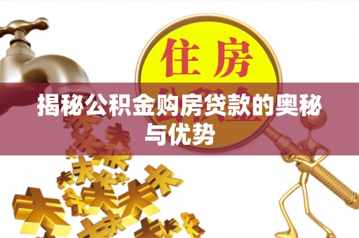 泉港揭秘公积金购房贷款的奥秘与优势
