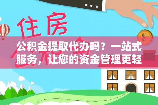 泉港公积金提取代办吗？一站式服务，让您的资金管理更轻松
