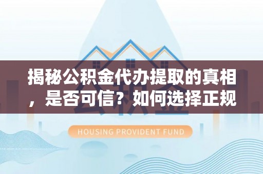 泉港揭秘公积金代办提取的真相，是否可信？如何选择正规服务？