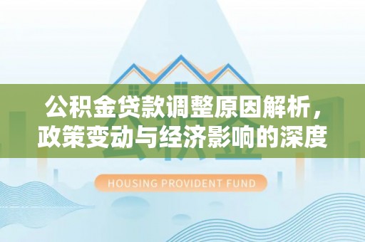 泉港公积金贷款调整原因解析，政策变动与经济影响的深度探讨