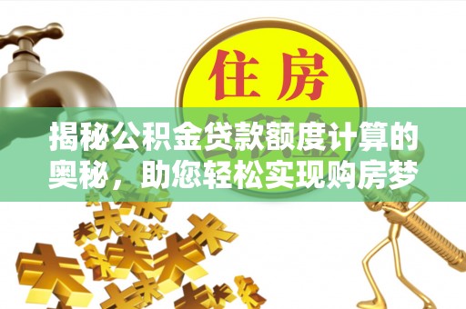 泉港揭秘公积金贷款额度计算的奥秘，助您轻松实现购房梦想