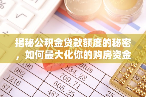 泉港揭秘公积金贷款额度的秘密，如何最大化你的购房资金