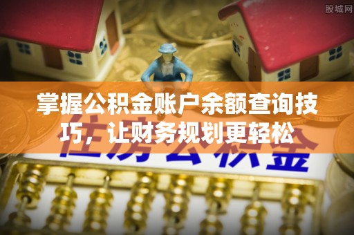 泉港掌握公积金账户余额查询技巧，让财务规划更轻松