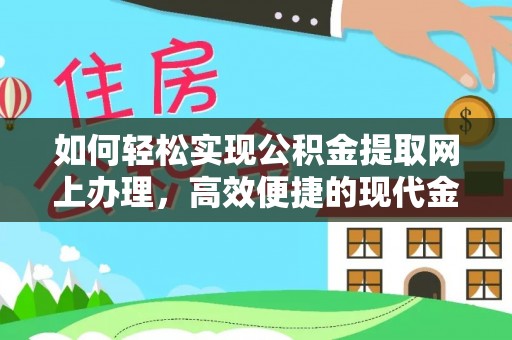 泉港如何轻松实现公积金提取网上办理，高效便捷的现代金融服务