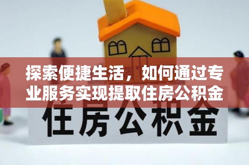泉港探索便捷生活，如何通过专业服务实现提取住房公积金代办