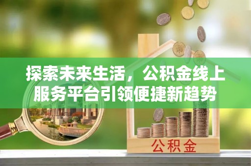 泉港探索未来生活，公积金线上服务平台引领便捷新趋势