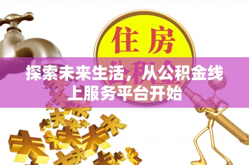 泉港探索未来生活，从公积金线上服务平台开始