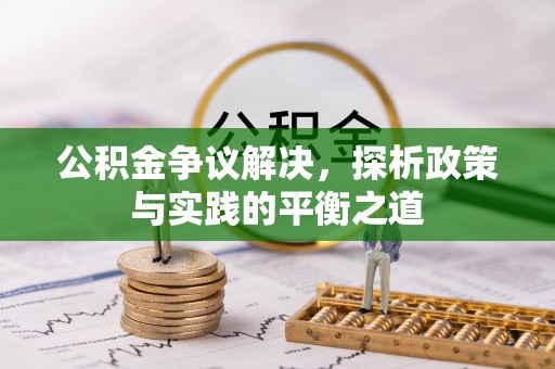 泉港公积金争议解决，探析政策与实践的平衡之道