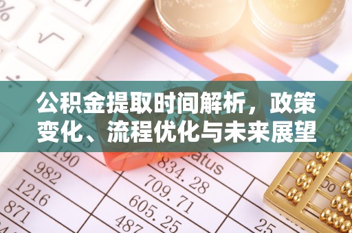 泉港公积金提取时间解析，政策变化、流程优化与未来展望