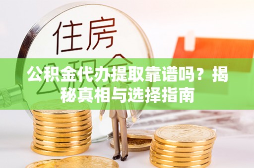 泉港公积金代办提取靠谱吗？揭秘真相与选择指南