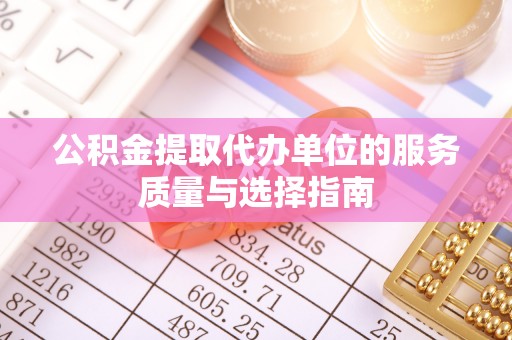 泉港公积金提取代办单位的服务质量与选择指南