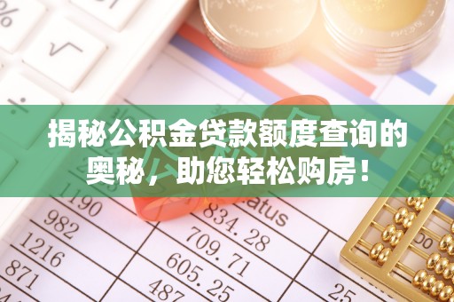 泉港揭秘公积金贷款额度查询的奥秘，助您轻松购房！
