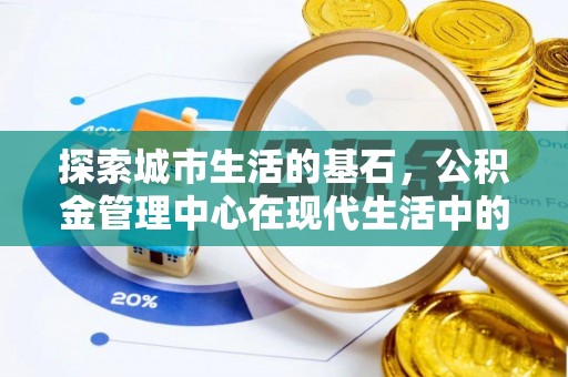 泉港探索城市生活的基石，公积金管理中心在现代生活中的重要角色