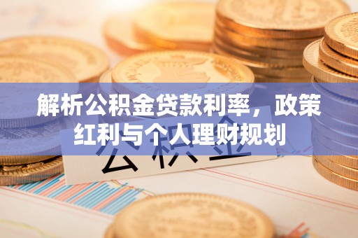 泉港解析公积金贷款利率，政策红利与个人理财规划