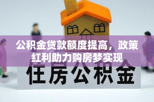 泉港公积金贷款额度提高，政策红利助力购房梦实现