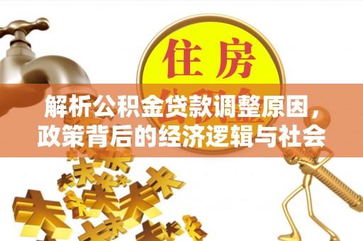 泉港解析公积金贷款调整原因，政策背后的经济逻辑与社会影响