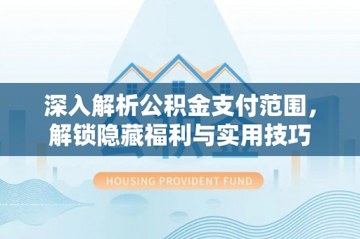 泉港深入解析公积金支付范围，解锁隐藏福利与实用技巧