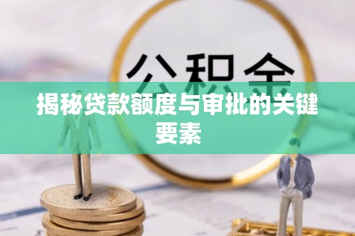 泉港揭秘贷款额度与审批的关键要素