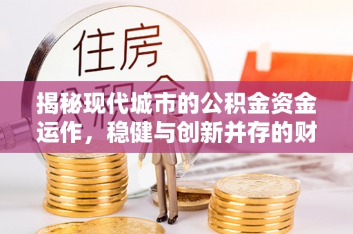 泉港揭秘现代城市的公积金资金运作，稳健与创新并存的财富管理之道
