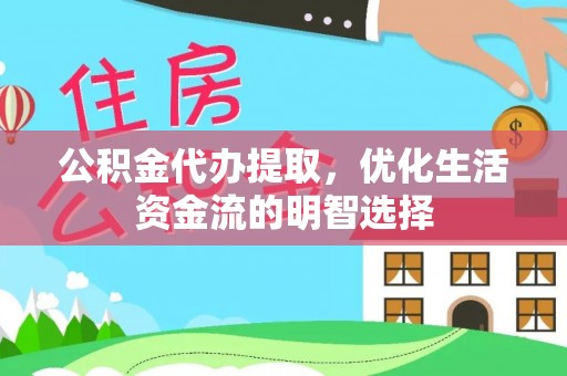 泉港公积金代办提取，优化生活资金流的明智选择