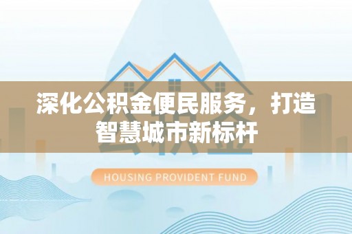 泉港深化公积金便民服务，打造智慧城市新标杆