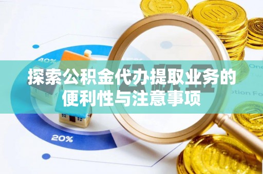泉港探索公积金代办提取业务的便利性与注意事项