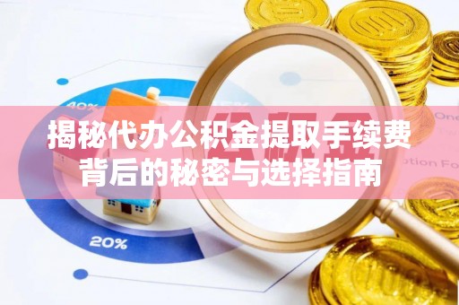 泉港揭秘代办公积金提取手续费背后的秘密与选择指南