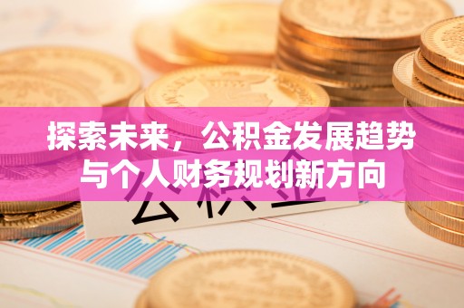 泉港探索未来，公积金发展趋势与个人财务规划新方向