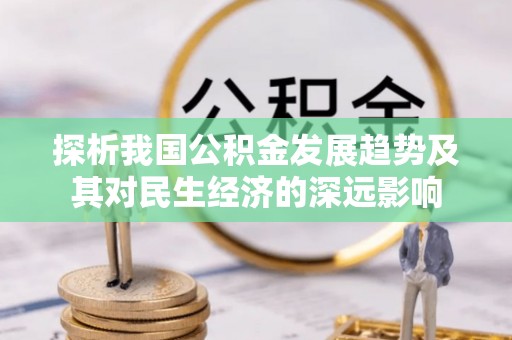 泉港探析我国公积金发展趋势及其对民生经济的深远影响