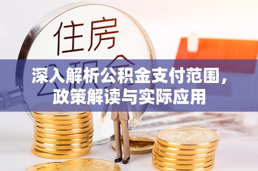 泉港深入解析公积金支付范围，政策解读与实际应用