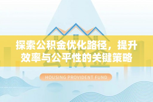 泉港探索公积金优化路径，提升效率与公平性的关键策略