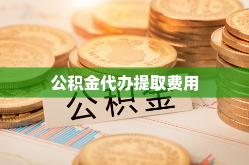 泉港公积金代办提取费用