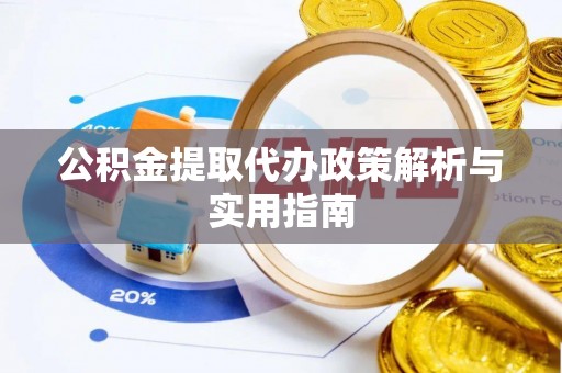 泉港公积金提取代办政策解析与实用指南