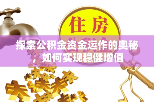 泉港探索公积金资金运作的奥秘，如何实现稳健增值
