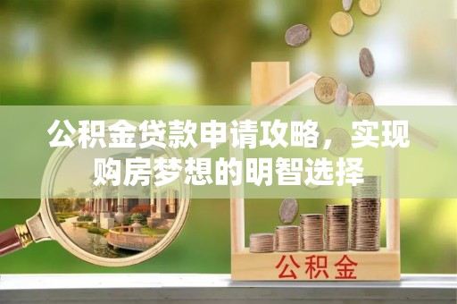 泉港公积金贷款申请攻略，实现购房梦想的明智选择