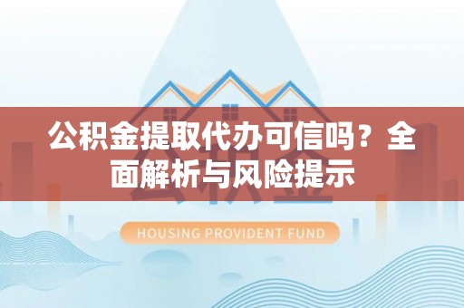 泉港公积金提取代办可信吗？全面解析与风险提示