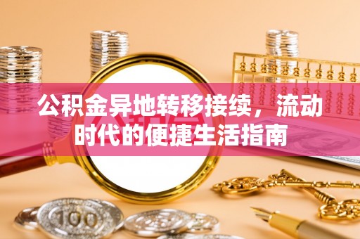 泉港公积金异地转移接续，流动时代的便捷生活指南
