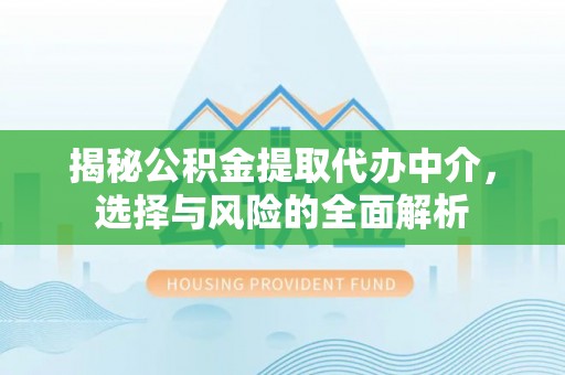 泉港揭秘公积金提取代办中介，选择与风险的全面解析