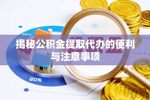 泉港揭秘公积金提取代办的便利与注意事项