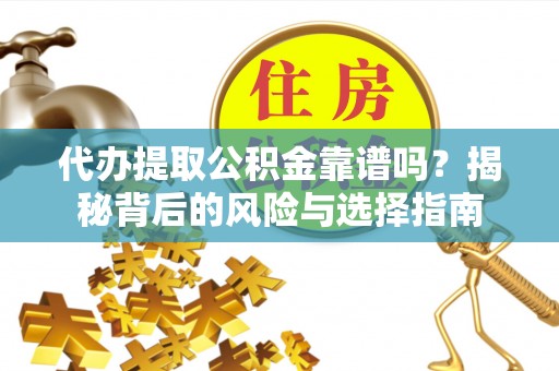 泉港代办提取公积金靠谱吗？揭秘背后的风险与选择指南