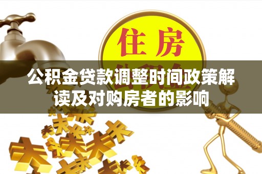 泉港公积金贷款调整时间政策解读及对购房者的影响